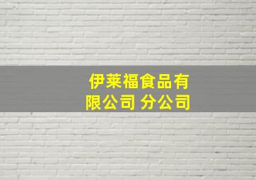 伊莱福食品有限公司 分公司